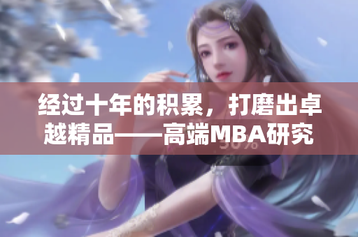 经过十年的积累，打磨出卓越精品——高端MBA研究生感受