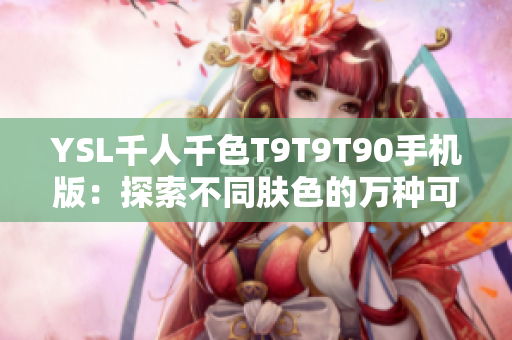 YSL千人千色T9T9T90手机版：探索不同肤色的万种可能