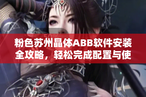 粉色苏州晶体ABB软件安装全攻略，轻松完成配置与使用