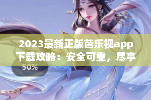 2023最新正版芭乐视app下载攻略：安全可靠，尽享精彩影视资源