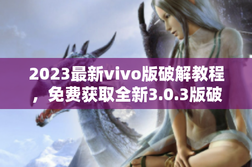 2023最新vivo版破解教程，免费获取全新3.0.3版破解方法