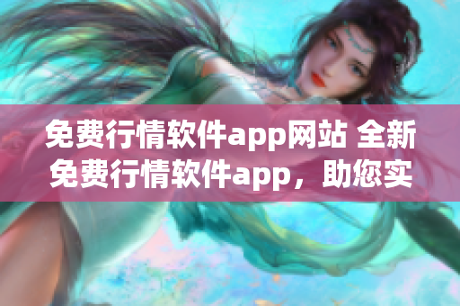 免费行情软件app网站 全新免费行情软件app，助您实时掌握市场行情