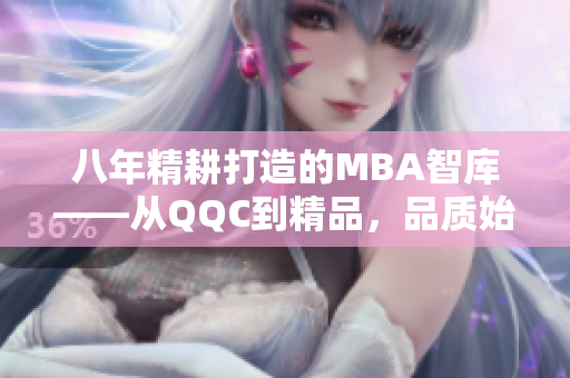 八年精耕打造的MBA智库——从QQC到精品，品质始终如一