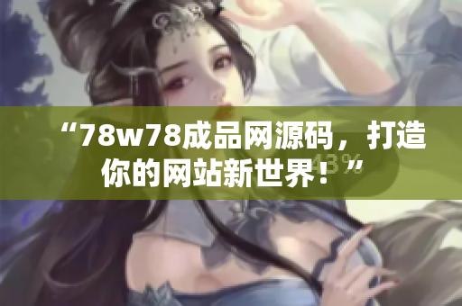 “78w78成品网源码，打造你的网站新世界！”