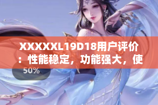 XXXXXL19D18用户评价：性能稳定，功能强大，使用便捷，物超所值