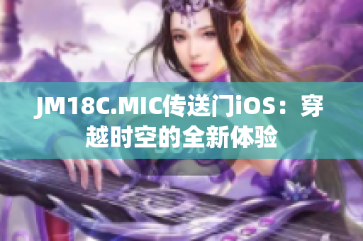 JM18C.MIC传送门iOS：穿越时空的全新体验