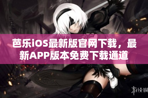 芭乐iOS最新版官网下载，最新APP版本免费下载通道