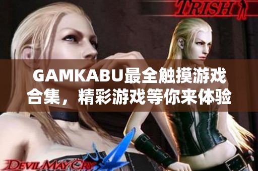 GAMKABU最全触摸游戏合集，精彩游戏等你来体验！