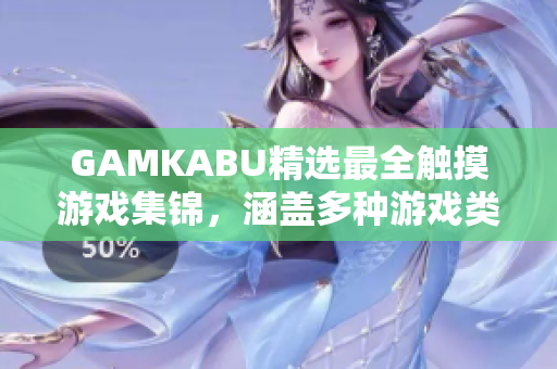 GAMKABU精选最全触摸游戏集锦，涵盖多种游戏类型，兼具娱乐与挑战。