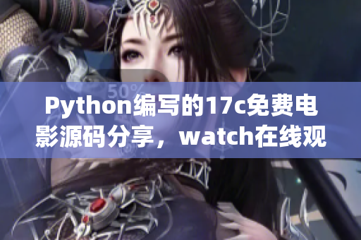 Python编写的17c免费电影源码分享，watch在线观看有惊喜