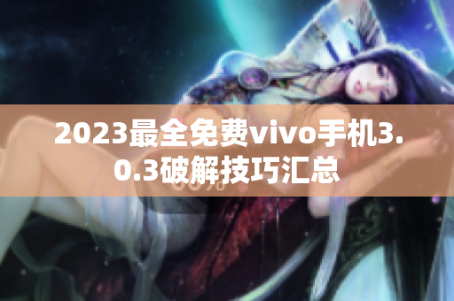 2023最全免费vivo手机3.0.3破解技巧汇总