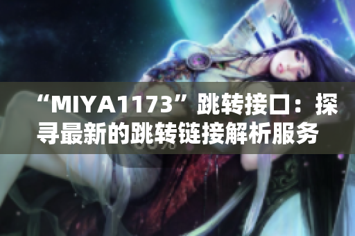 “MIYA1173”跳转接口：探寻最新的跳转链接解析服务