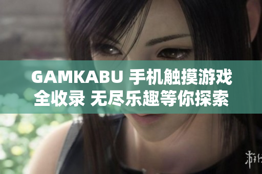 GAMKABU 手机触摸游戏全收录 无尽乐趣等你探索