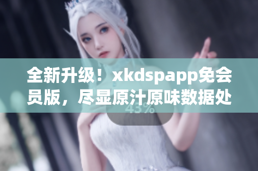 全新升级！xkdspapp免会员版，尽显原汁原味数据处理功力