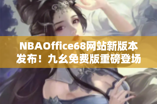 NBAOffice68网站新版本发布！九幺免费版重磅登场，为球迷提供更多精彩内容