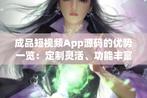 成品短视频App源码的优势一览：定制灵活、功能丰富、用户体验一流 