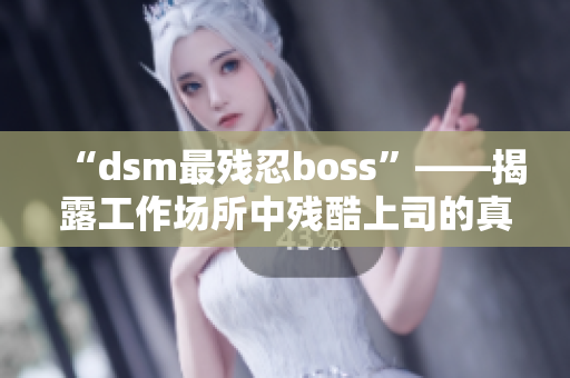 “dsm最残忍boss”——揭露工作场所中残酷上司的真相