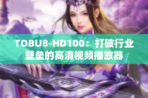 TOBU8-HD100：打破行业壁垒的高清视频播放器