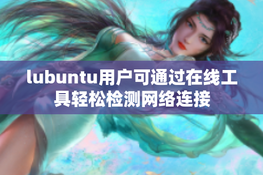 lubuntu用户可通过在线工具轻松检测网络连接