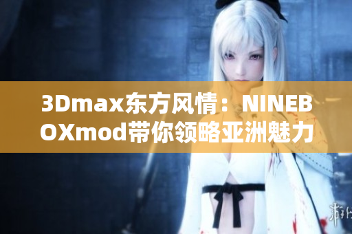 3Dmax东方风情：NINEBOXmod带你领略亚洲魅力