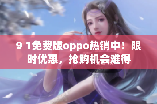 9 1免费版oppo热销中！限时优惠，抢购机会难得