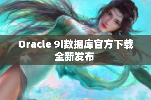 Oracle 9i数据库官方下载全新发布 