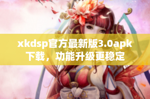 xkdsp官方最新版3.0apk下载，功能升级更稳定