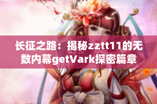 长征之路：揭秘zztt11的无数内幕getVark探密篇章