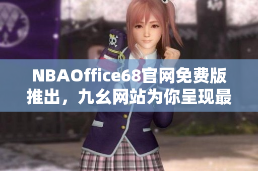 NBAOffice68官网免费版推出，九幺网站为你呈现最新篮球盛事