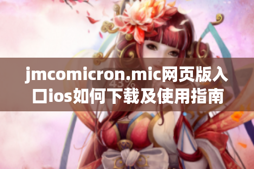 jmcomicron.mic网页版入口ios如何下载及使用指南