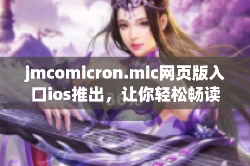 jmcomicron.mic网页版入口ios推出，让你轻松畅读漫画！