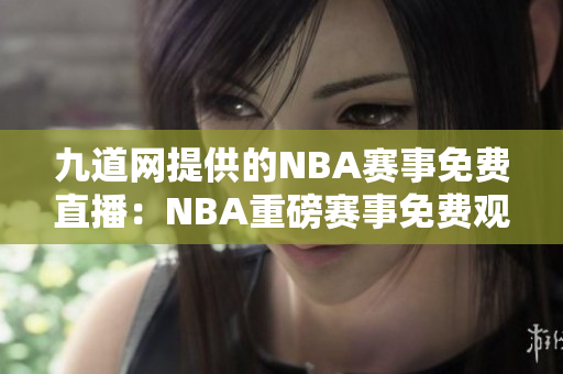 九道网提供的NBA赛事免费直播：NBA重磅赛事免费观看无需付费