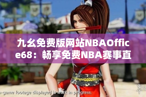 九幺免费版网站NBAOffice68：畅享免费NBA赛事直播的热门网站