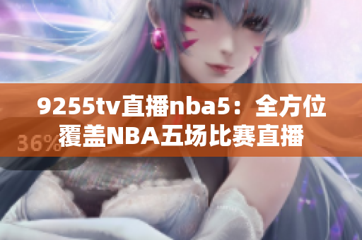 9255tv直播nba5：全方位覆盖NBA五场比赛直播