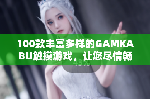 100款丰富多样的GAMKABU触摸游戏，让您尽情畅玩