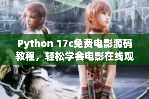 Python 17c免费电影源码教程，轻松学会电影在线观看