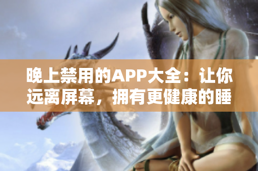 晚上禁用的APP大全：让你远离屏幕，拥有更健康的睡眠！