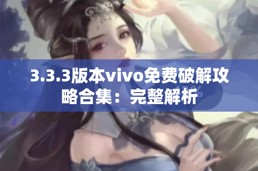 3.3.3版本vivo免费破解攻略合集：完整解析