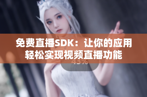 免费直播SDK：让你的应用轻松实现视频直播功能