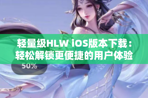 轻量级HLW iOS版本下载：轻松解锁更便捷的用户体验