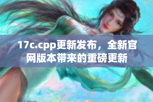 17c.cpp更新发布，全新官网版本带来的重磅更新