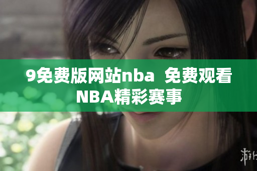 9免费版网站nba  免费观看NBA精彩赛事