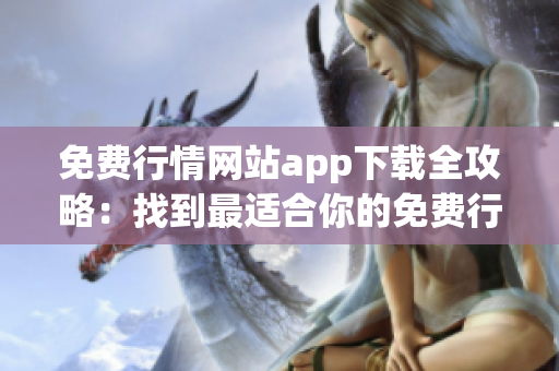 免费行情网站app下载全攻略：找到最适合你的免费行情软件