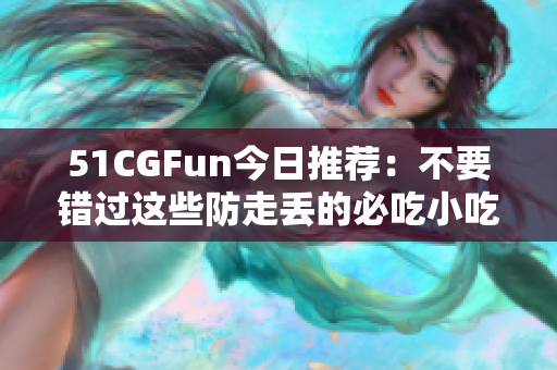 51CGFun今日推荐：不要错过这些防走丢的必吃小吃！