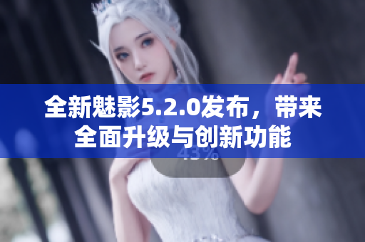 全新魅影5.2.0发布，带来全面升级与创新功能