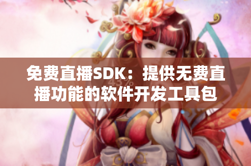 免费直播SDK：提供无费直播功能的软件开发工具包