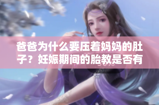 爸爸为什么要压着妈妈的肚子？妊娠期间的胎教是否有益处？