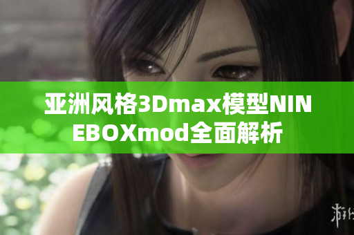 亚洲风格3Dmax模型NINEBOXmod全面解析