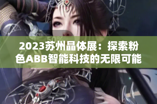 2023苏州晶体展：探索粉色ABB智能科技的无限可能