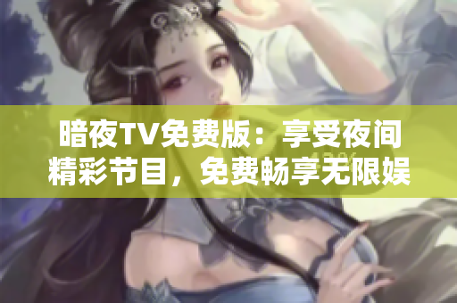 暗夜TV免费版：享受夜间精彩节目，免费畅享无限娱乐